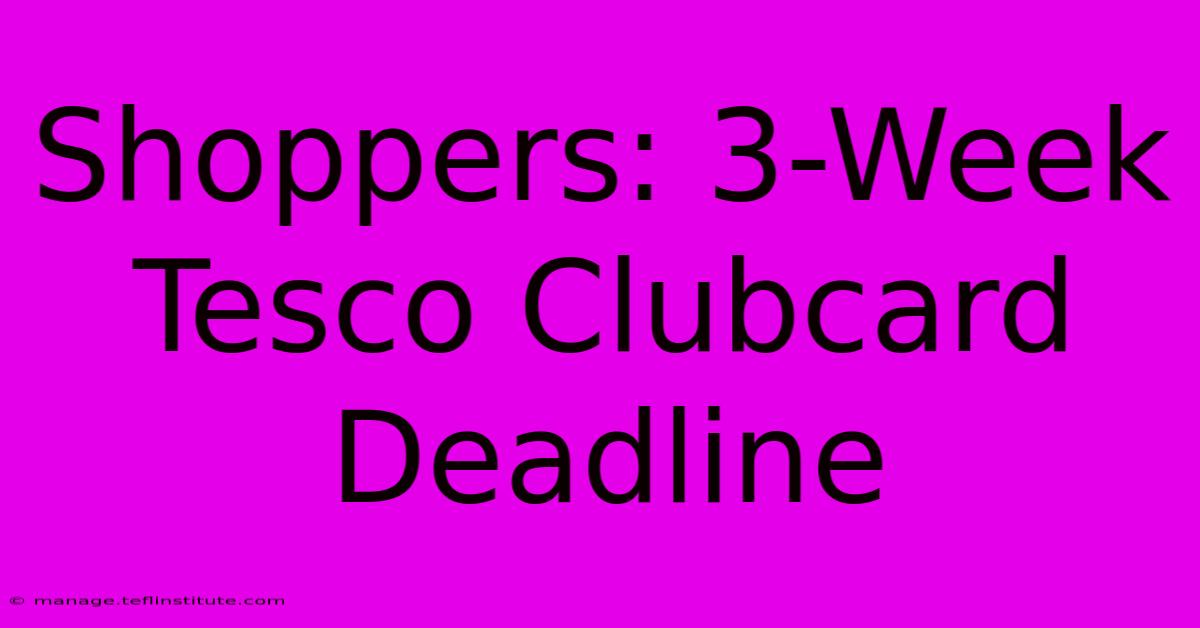 Shoppers: 3-Week Tesco Clubcard Deadline