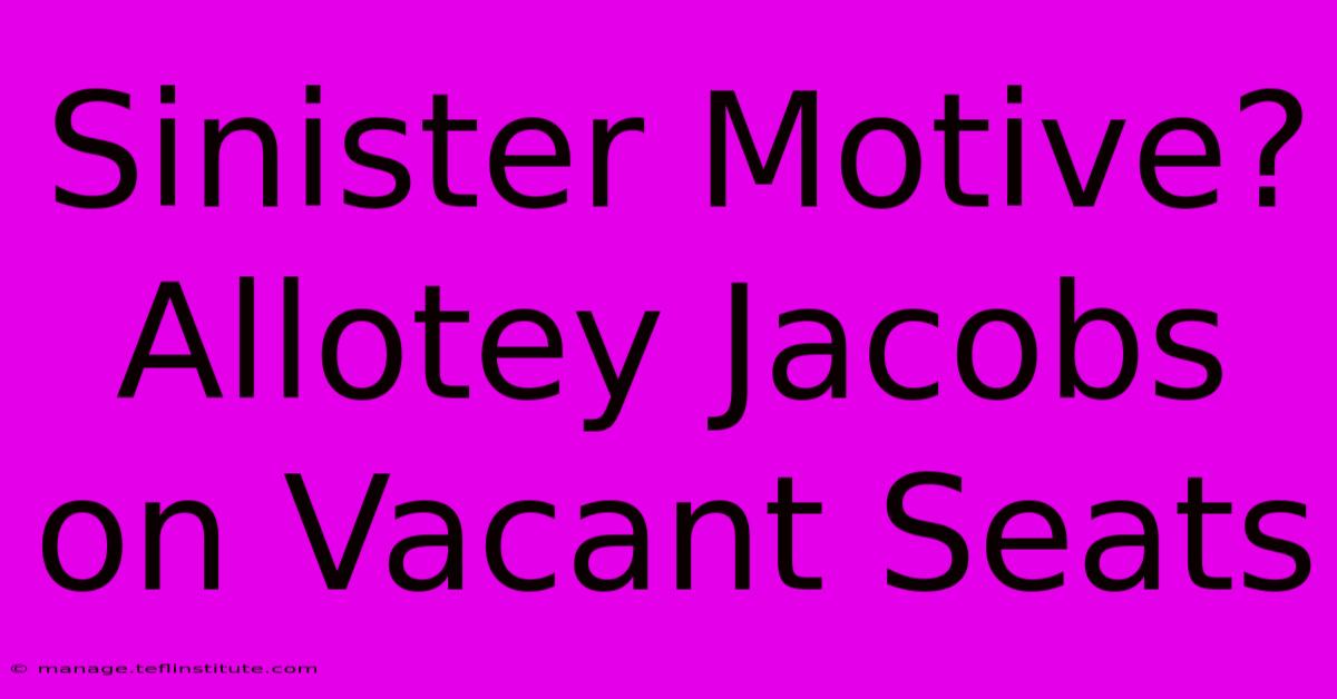 Sinister Motive? Allotey Jacobs On Vacant Seats