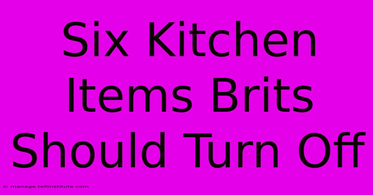 Six Kitchen Items Brits Should Turn Off