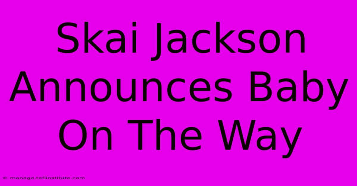 Skai Jackson Announces Baby On The Way