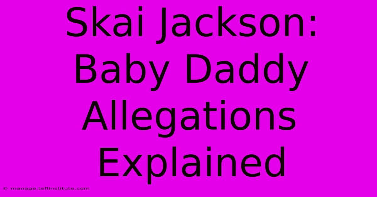 Skai Jackson: Baby Daddy Allegations Explained