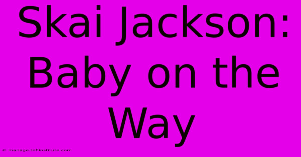 Skai Jackson: Baby On The Way