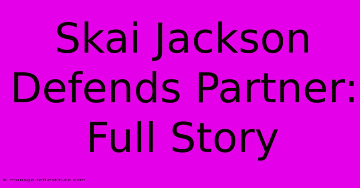 Skai Jackson Defends Partner: Full Story 