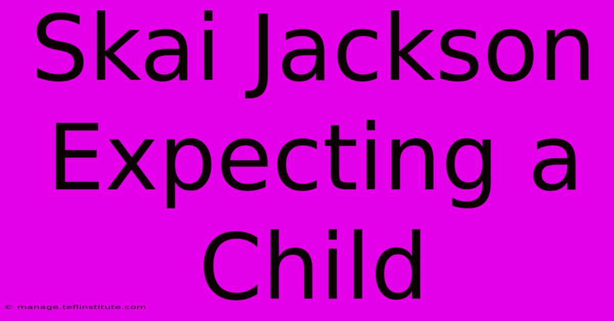 Skai Jackson Expecting A Child