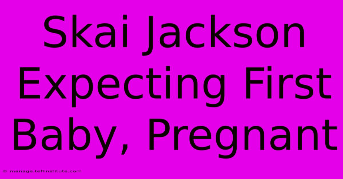 Skai Jackson Expecting First Baby, Pregnant 