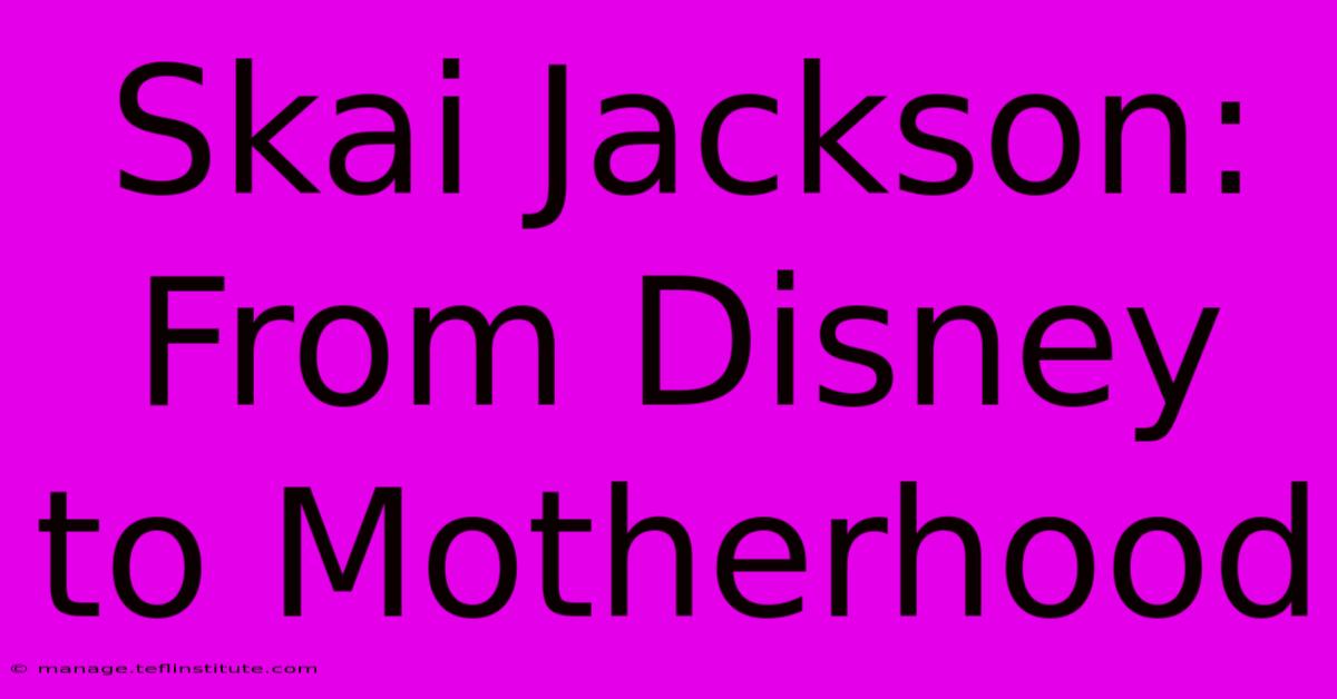 Skai Jackson:  From Disney To Motherhood 