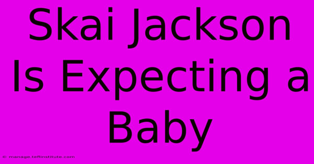 Skai Jackson Is Expecting A Baby