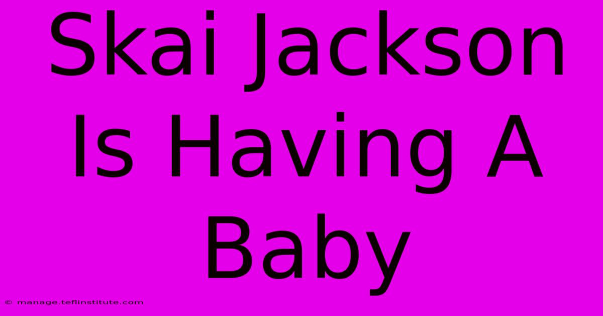 Skai Jackson Is Having A Baby