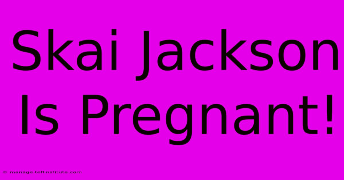 Skai Jackson Is Pregnant!