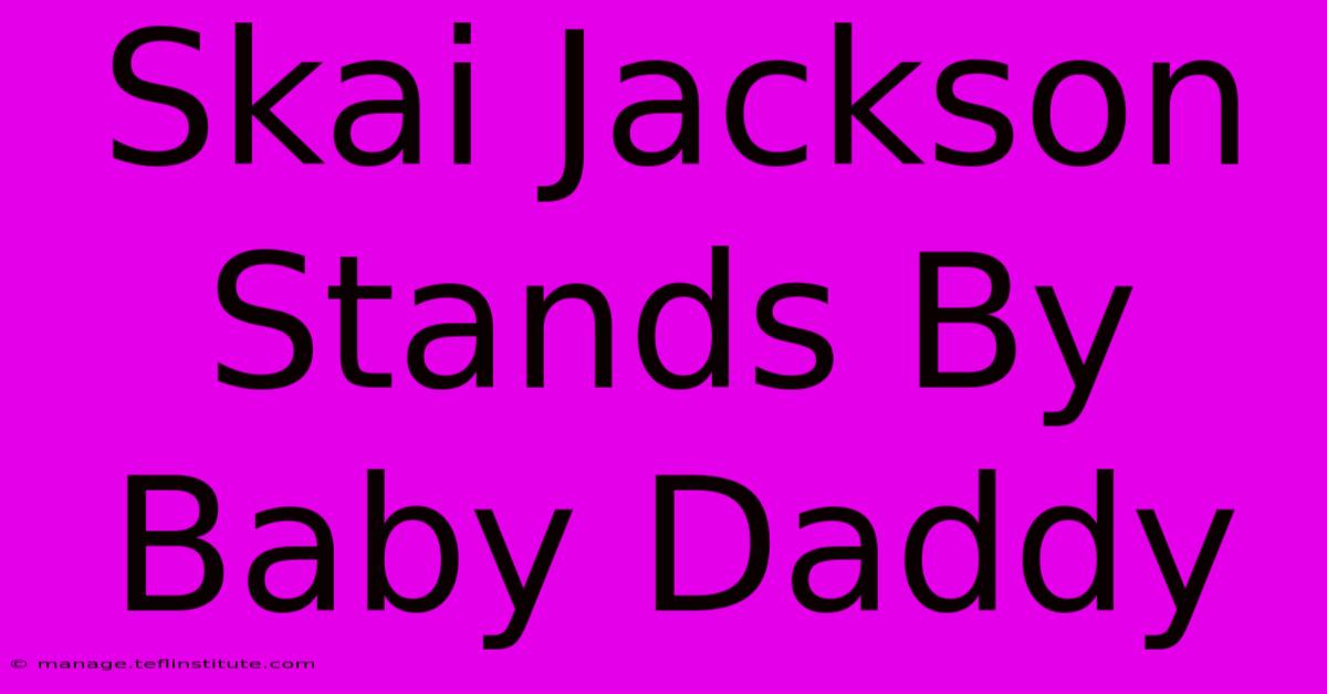 Skai Jackson Stands By Baby Daddy