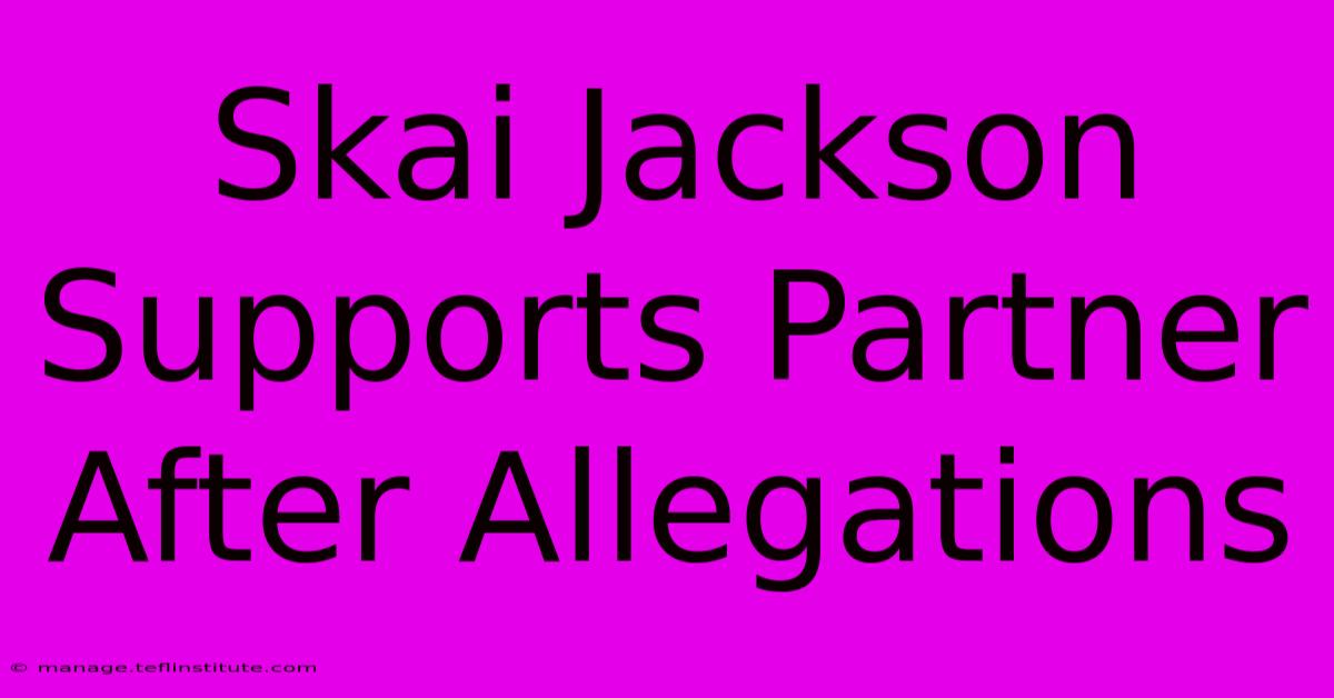 Skai Jackson Supports Partner After Allegations