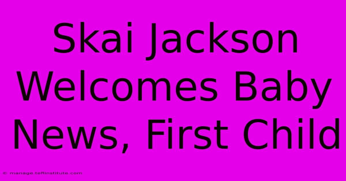 Skai Jackson Welcomes Baby News, First Child