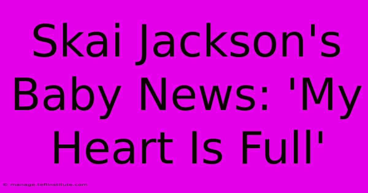 Skai Jackson's Baby News: 'My Heart Is Full'