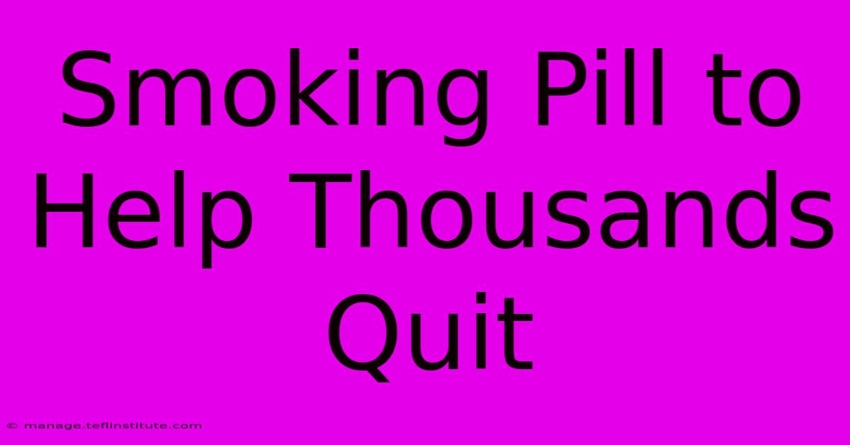 Smoking Pill To Help Thousands Quit