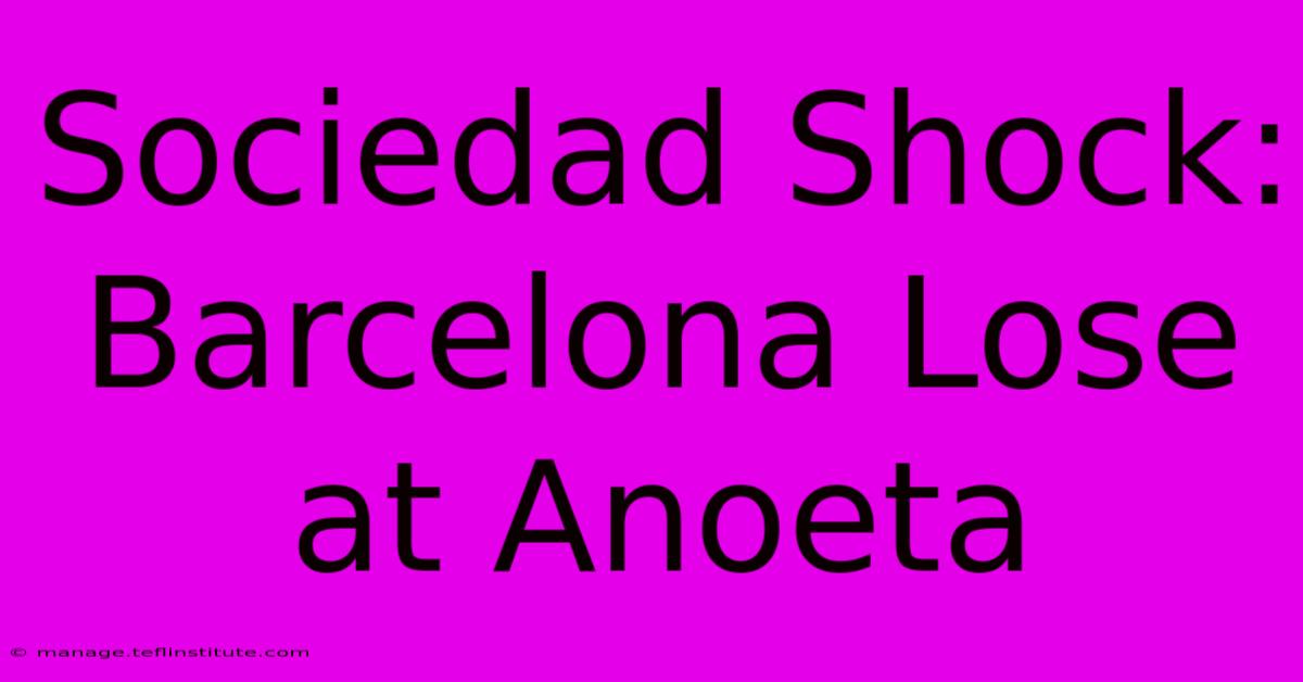 Sociedad Shock: Barcelona Lose At Anoeta