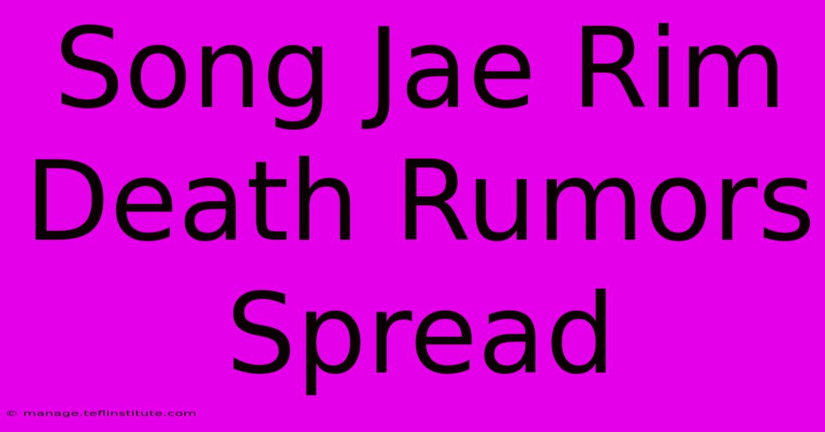 Song Jae Rim Death Rumors Spread