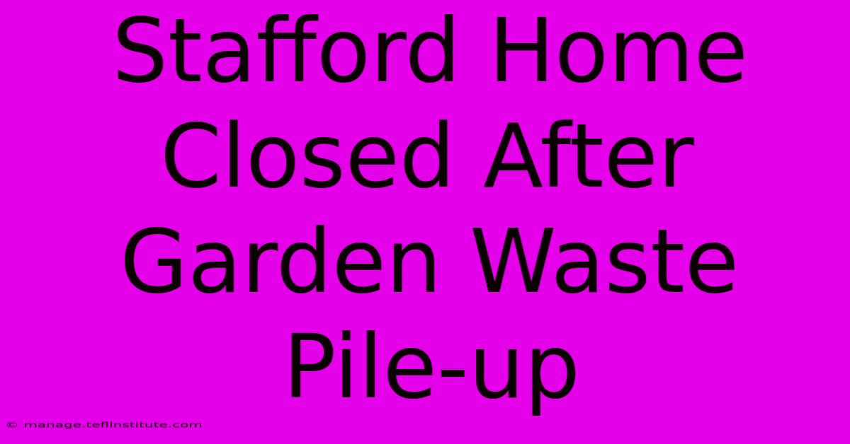 Stafford Home Closed After Garden Waste Pile-up