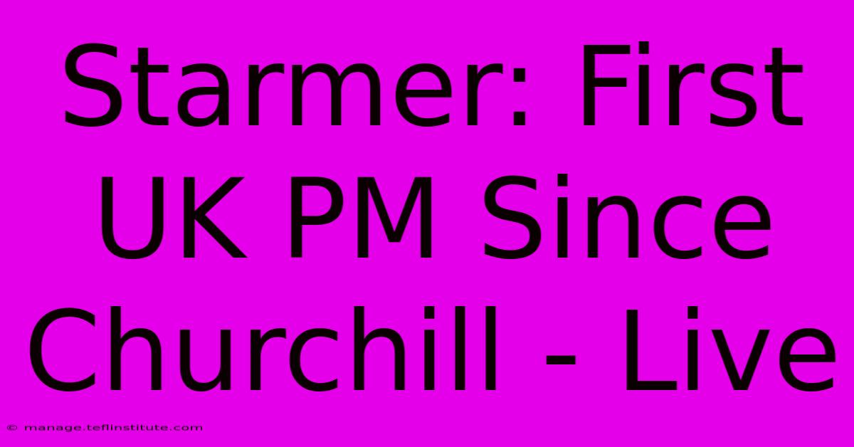 Starmer: First UK PM Since Churchill - Live