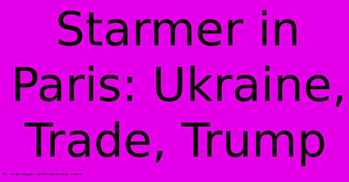 Starmer In Paris: Ukraine, Trade, Trump