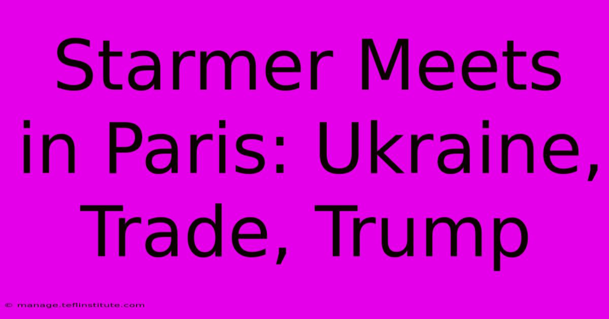 Starmer Meets In Paris: Ukraine, Trade, Trump