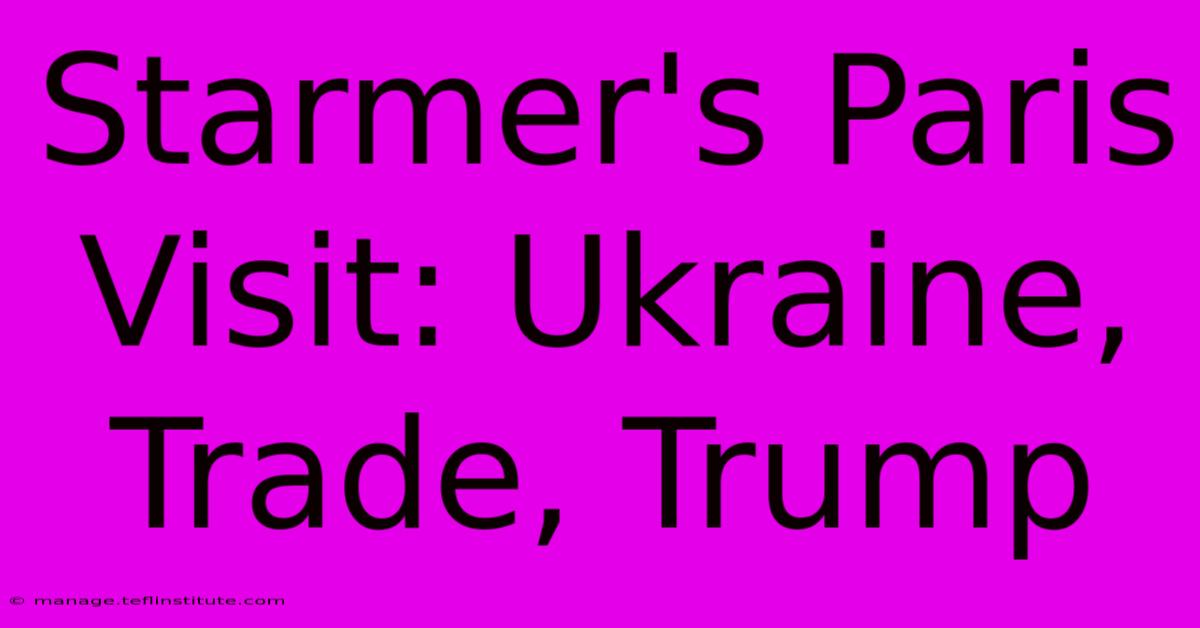 Starmer's Paris Visit: Ukraine, Trade, Trump