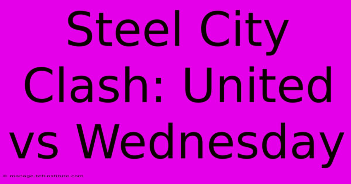 Steel City Clash: United Vs Wednesday