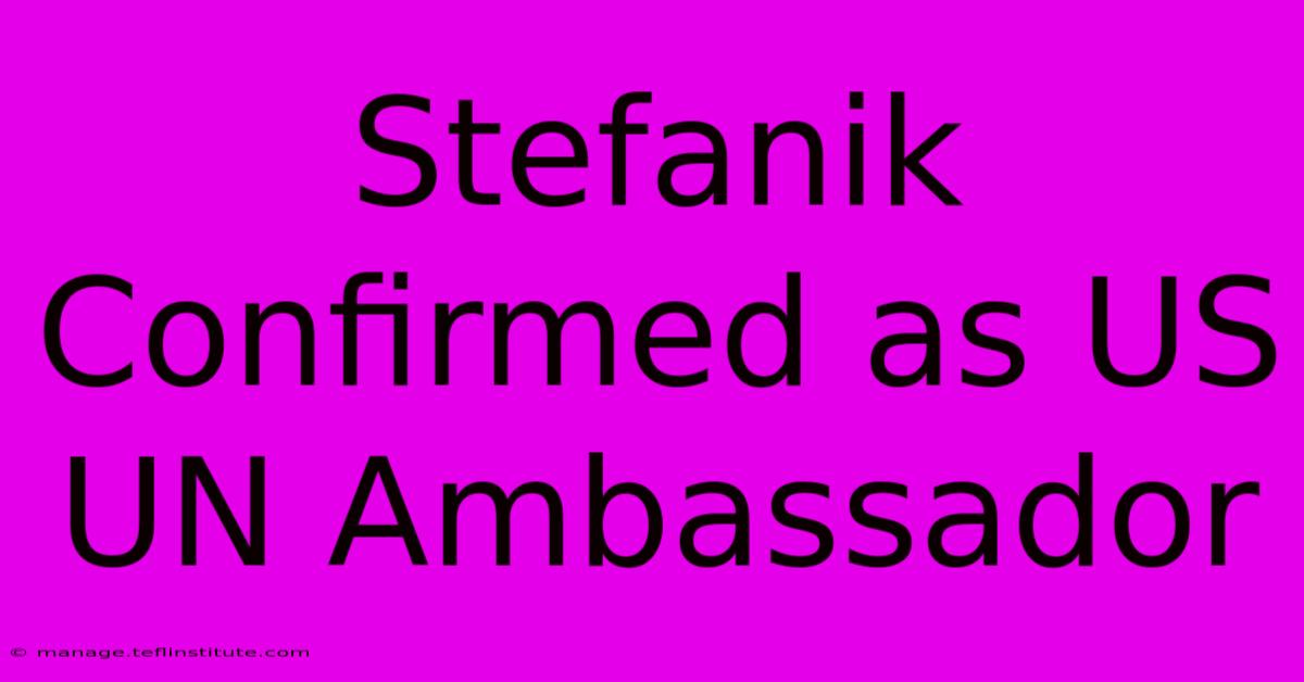 Stefanik Confirmed As US UN Ambassador 