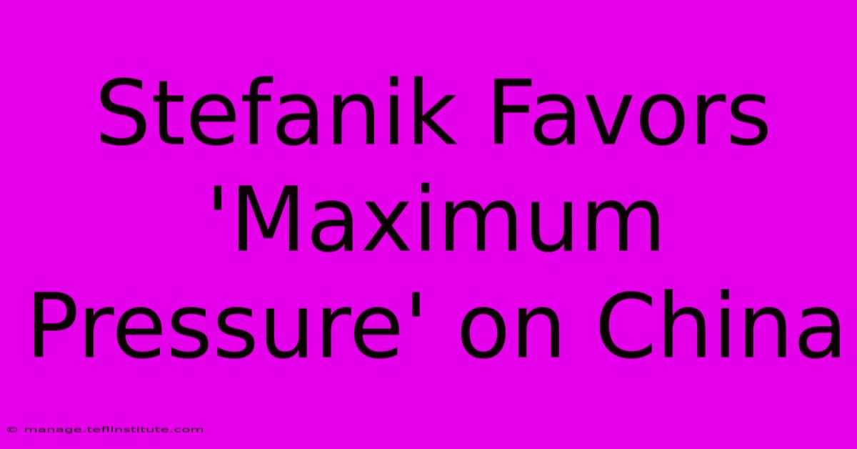 Stefanik Favors 'Maximum Pressure' On China