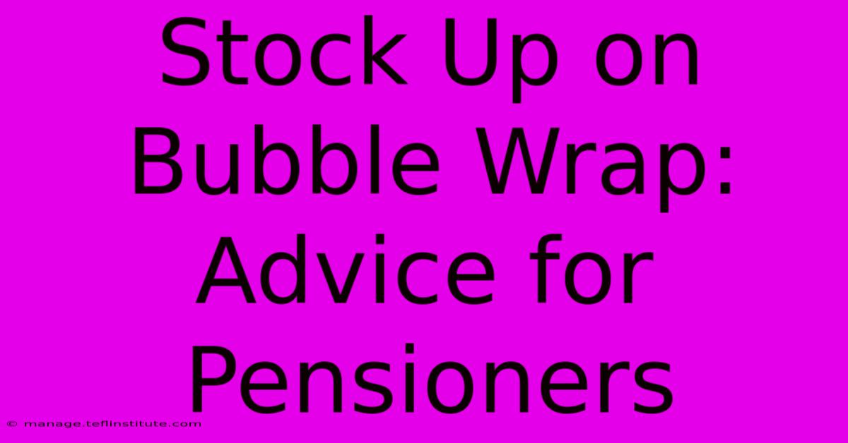 Stock Up On Bubble Wrap: Advice For Pensioners