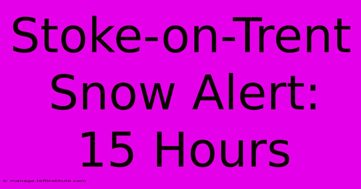 Stoke-on-Trent Snow Alert: 15 Hours