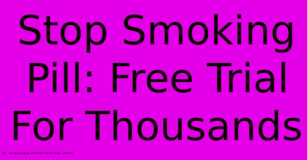 Stop Smoking Pill: Free Trial For Thousands