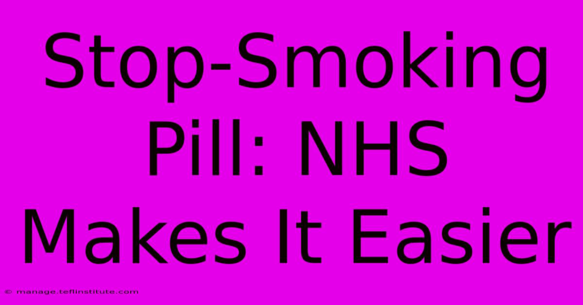 Stop-Smoking Pill: NHS Makes It Easier 