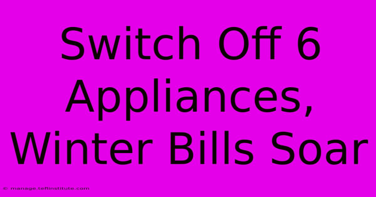 Switch Off 6 Appliances, Winter Bills Soar