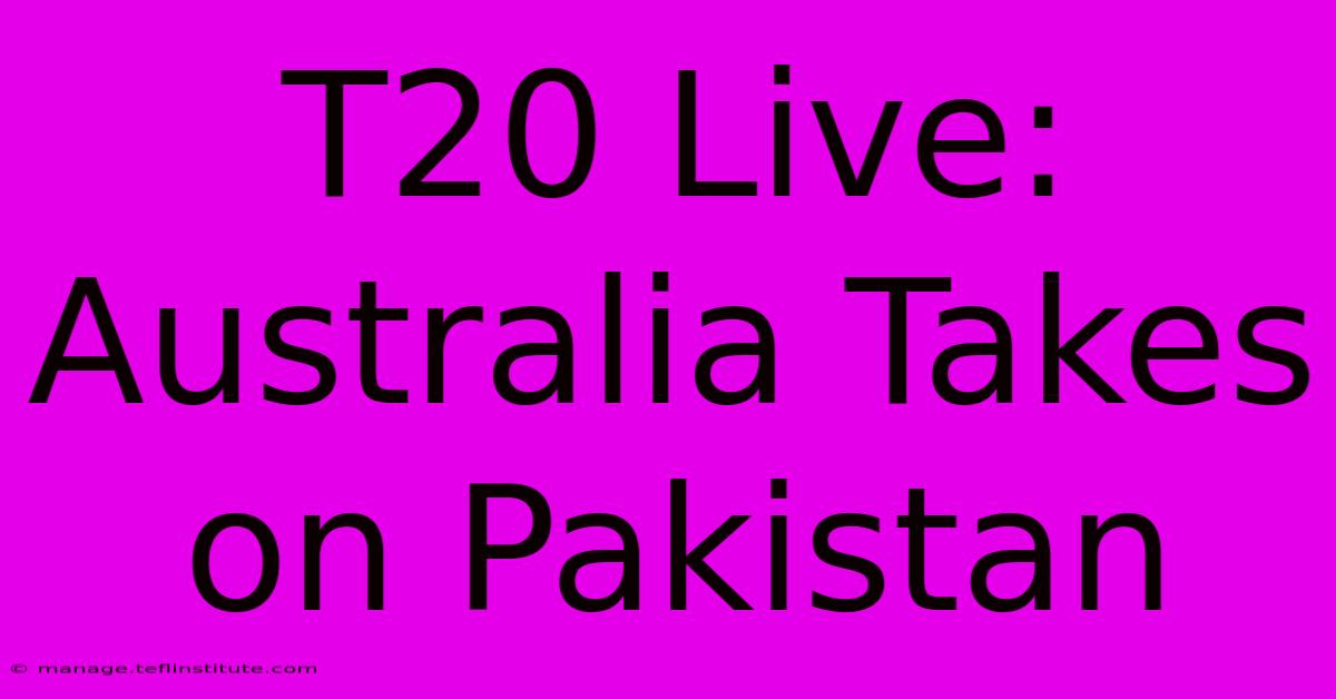 T20 Live: Australia Takes On Pakistan