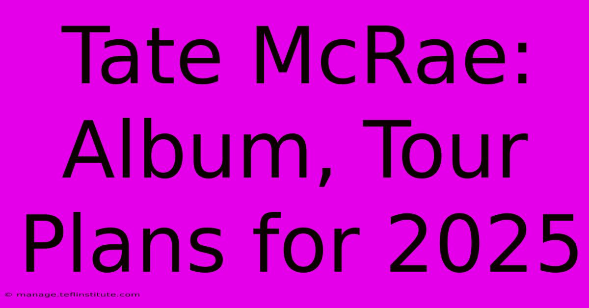 Tate McRae: Album, Tour Plans For 2025