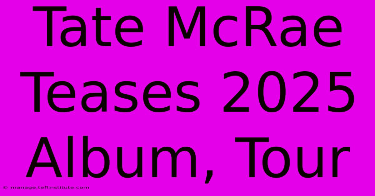 Tate McRae Teases 2025 Album, Tour