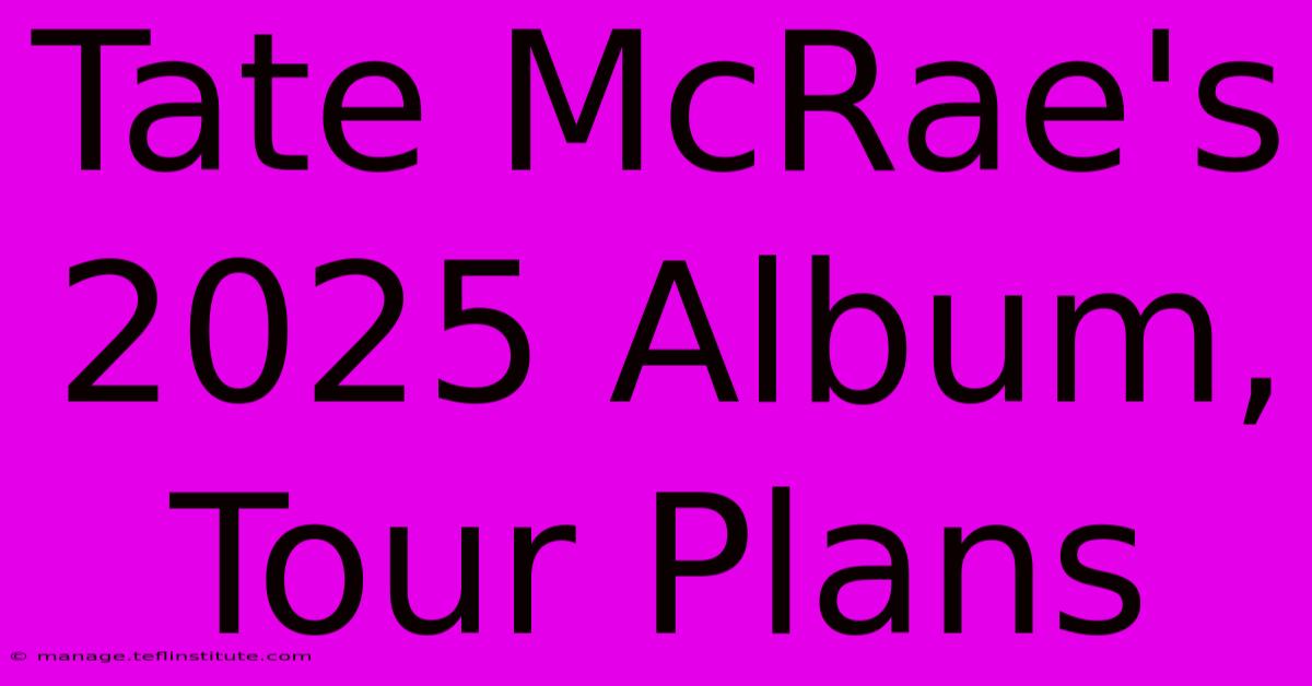 Tate McRae's 2025 Album, Tour Plans 