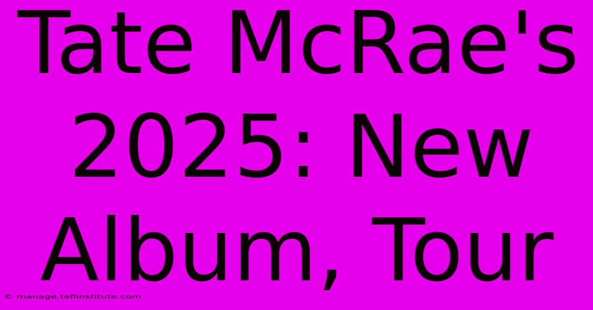 Tate McRae's 2025: New Album, Tour