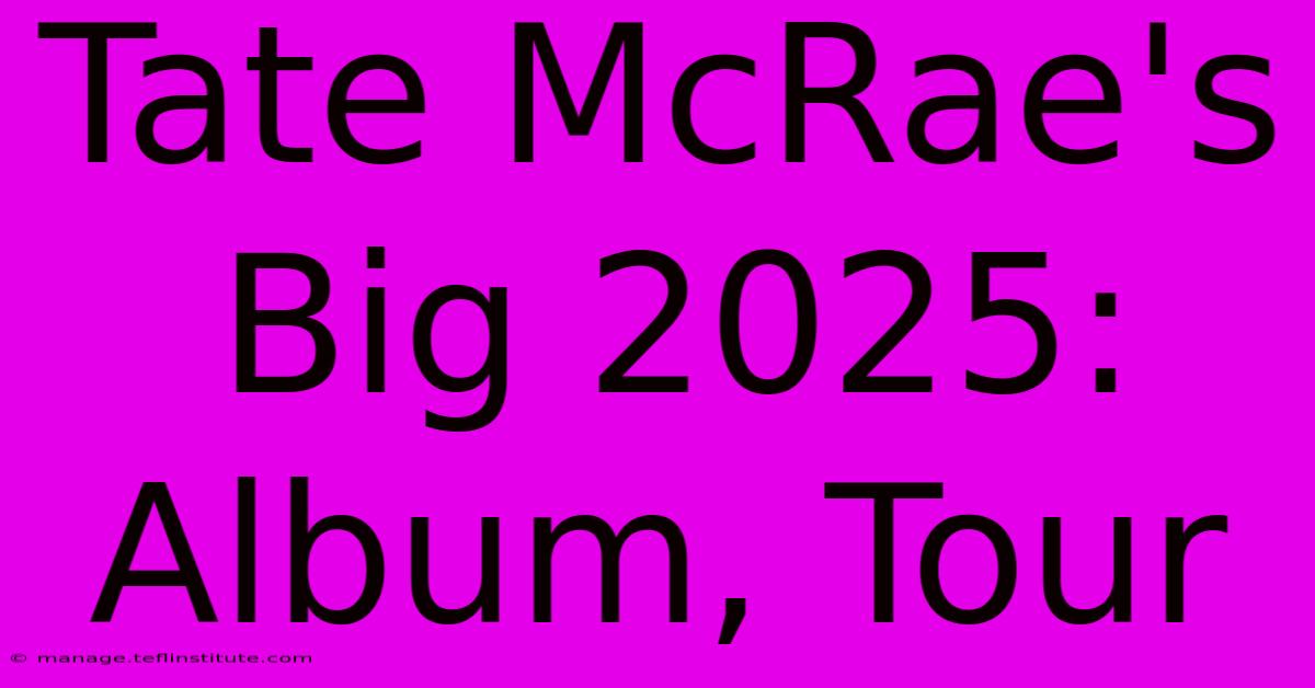 Tate McRae's Big 2025: Album, Tour