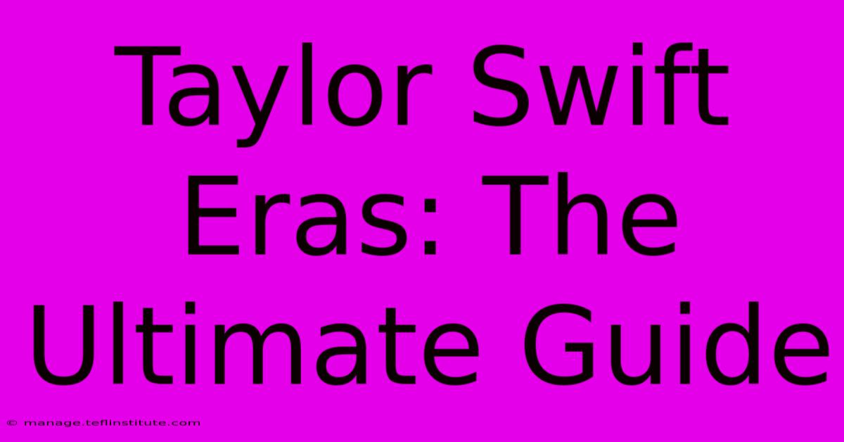 Taylor Swift Eras: The Ultimate Guide