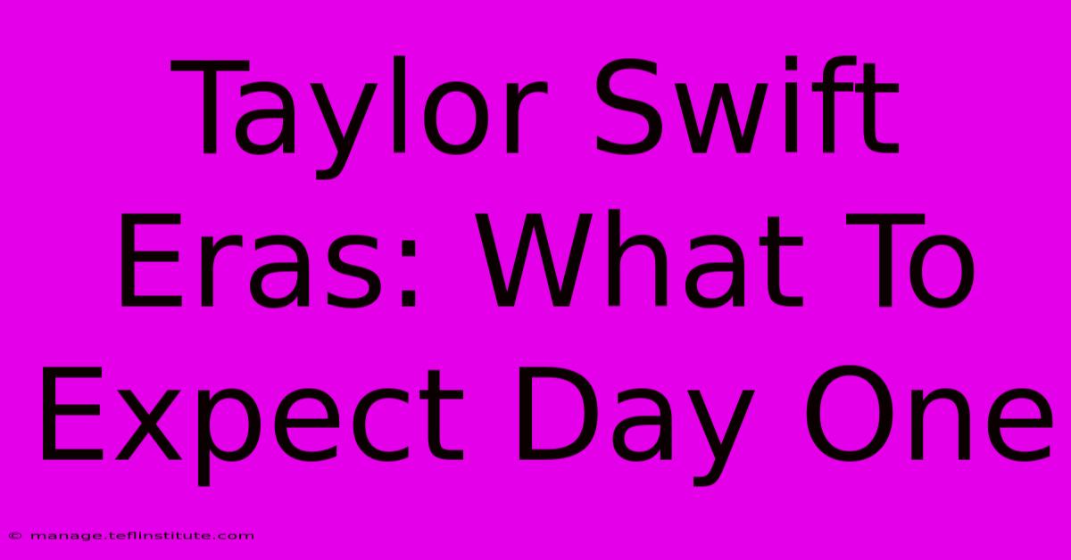 Taylor Swift Eras: What To Expect Day One