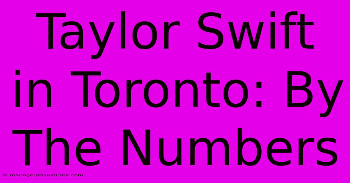 Taylor Swift In Toronto: By The Numbers