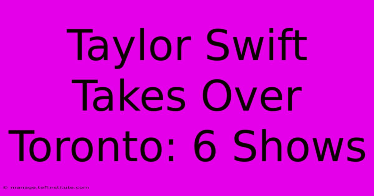 Taylor Swift Takes Over Toronto: 6 Shows