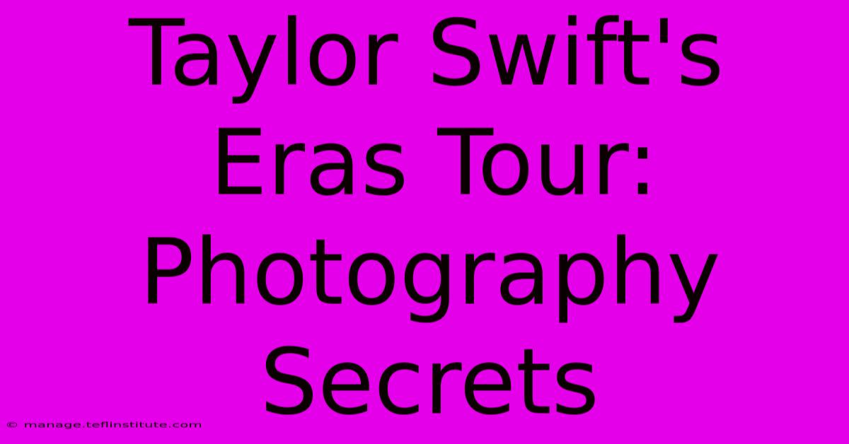 Taylor Swift's Eras Tour: Photography Secrets