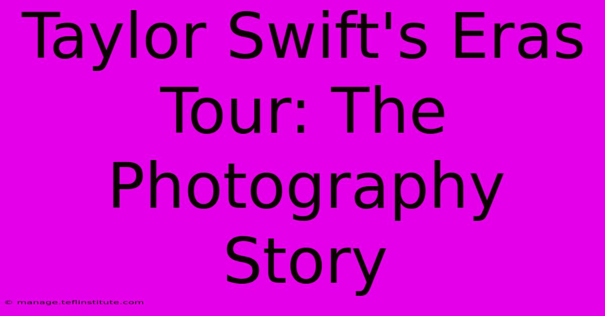 Taylor Swift's Eras Tour: The Photography Story 