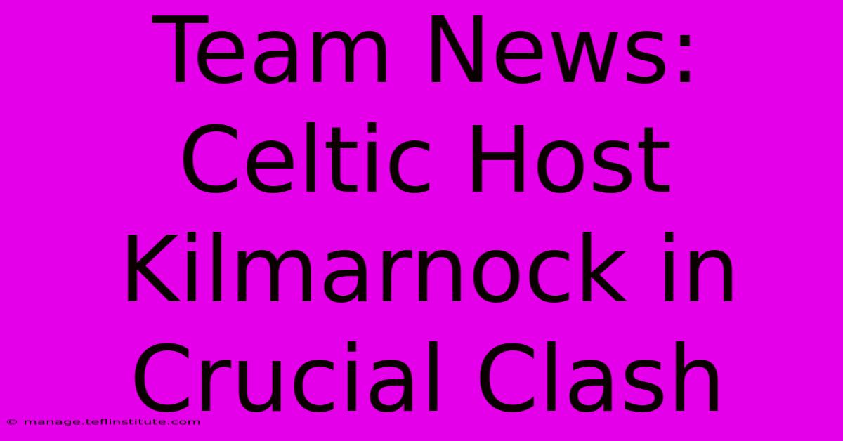 Team News: Celtic Host Kilmarnock In Crucial Clash