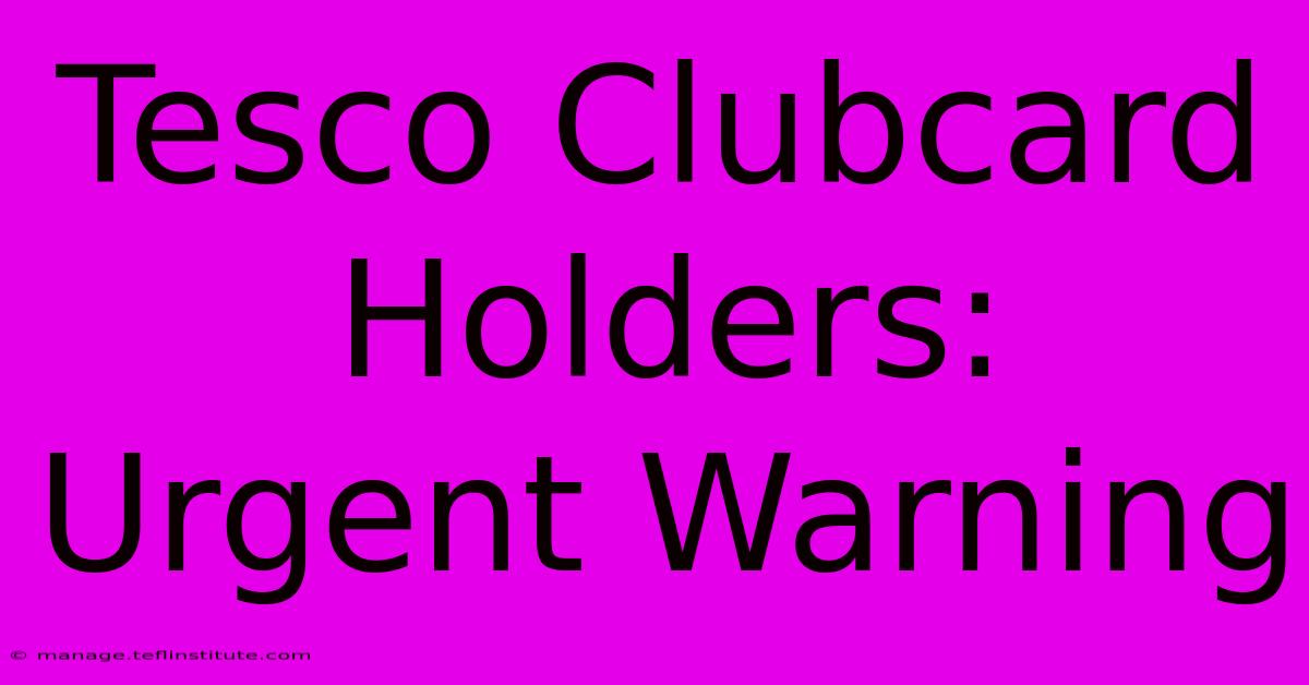 Tesco Clubcard Holders: Urgent Warning