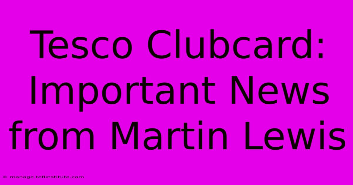 Tesco Clubcard: Important News From Martin Lewis