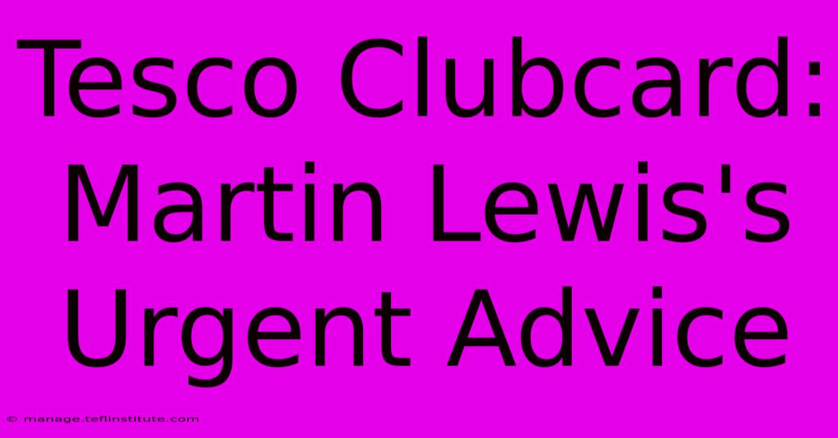 Tesco Clubcard: Martin Lewis's Urgent Advice