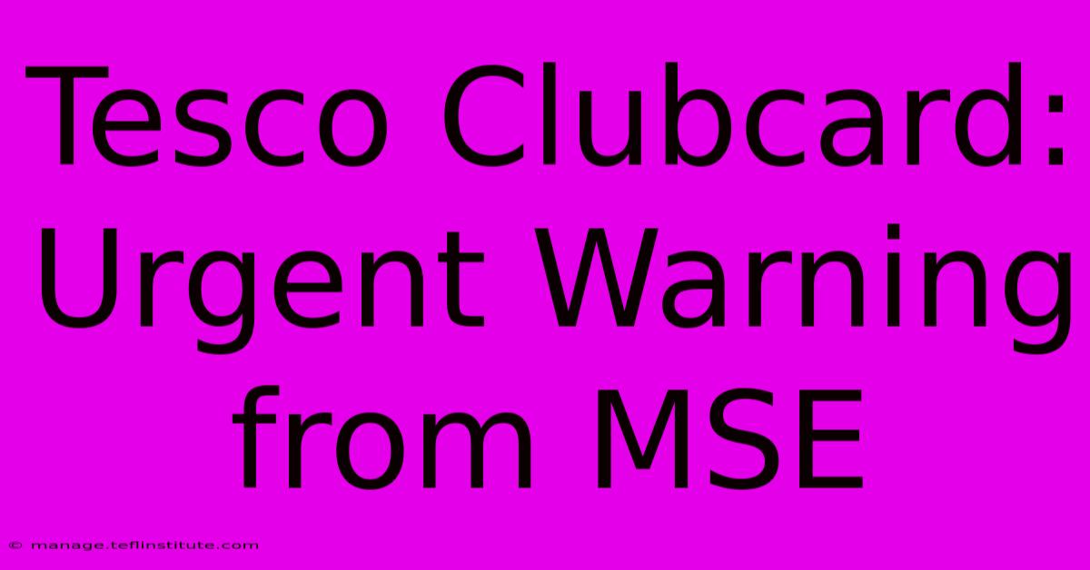 Tesco Clubcard: Urgent Warning From MSE